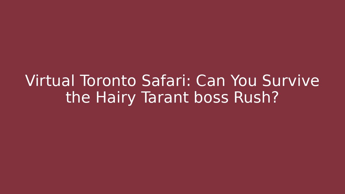 Virtual Toronto Safari: Can You Survive the Hairy Tarant boss Rush?