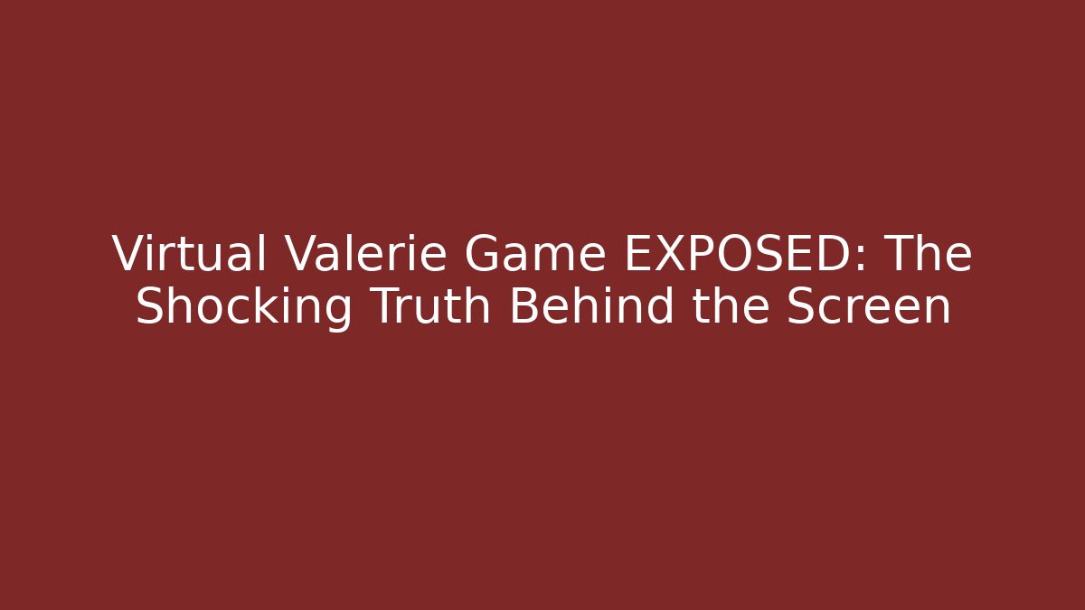 Virtual Valerie Game EXPOSED: The Shocking Truth Behind the Screen