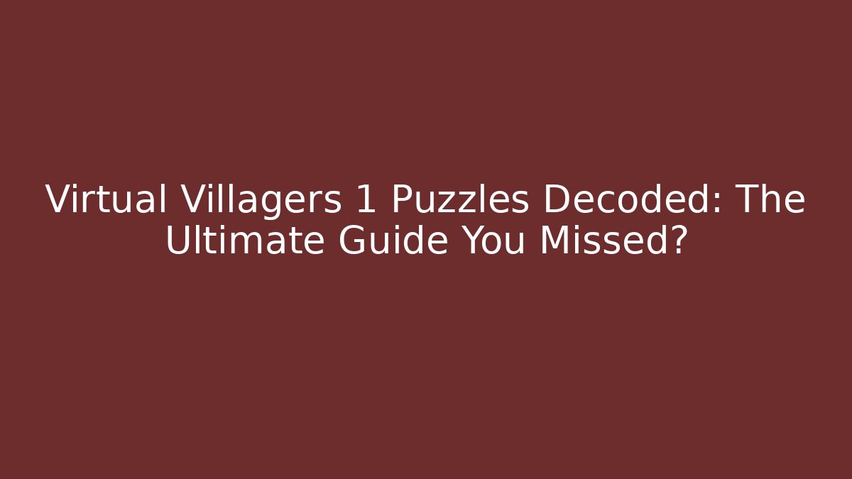 Virtual Villagers 1 Puzzles Decoded: The Ultimate Guide You Missed?