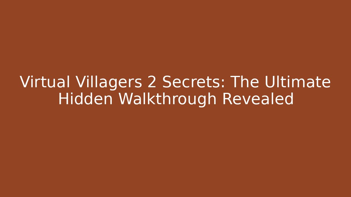 Virtual Villagers 2 Secrets: The Ultimate Hidden Walkthrough Revealed