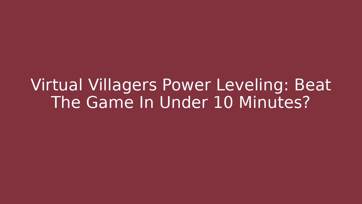 Virtual Villagers Power Leveling: Beat The Game In Under 10 Minutes?