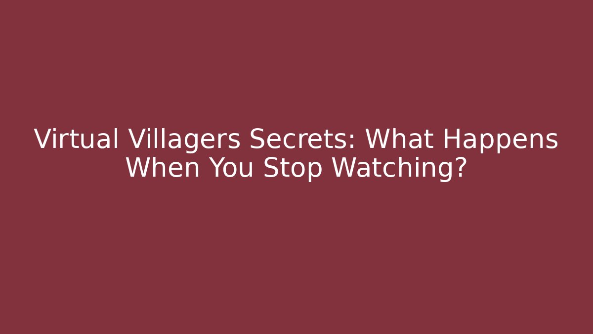 Virtual Villagers Secrets: What Happens When You Stop Watching?