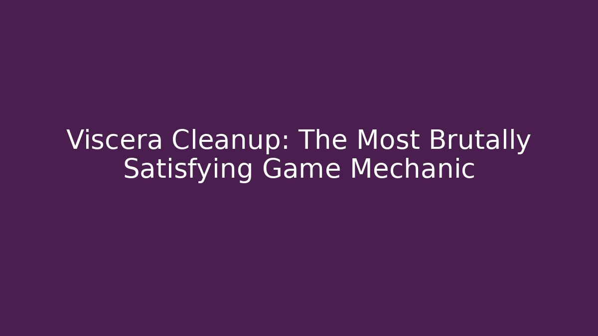 Viscera Cleanup: The Most Brutally Satisfying Game Mechanic