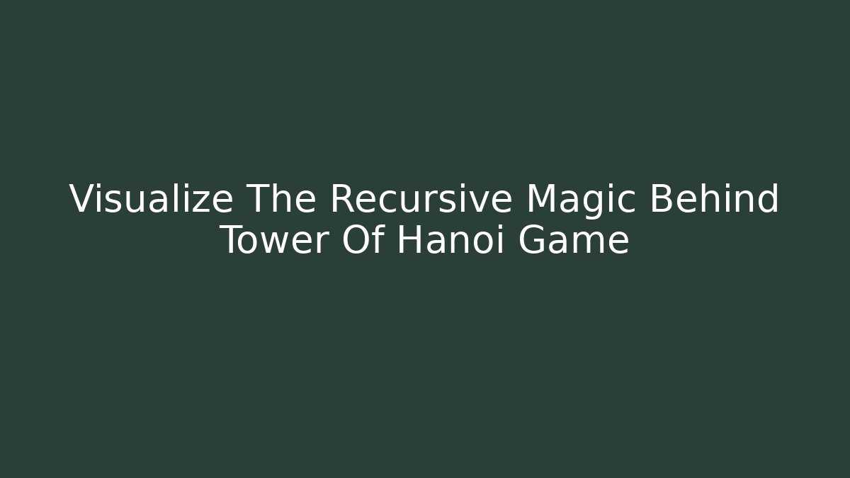 Visualize The Recursive Magic Behind Tower Of Hanoi Game - Método de Aprovação