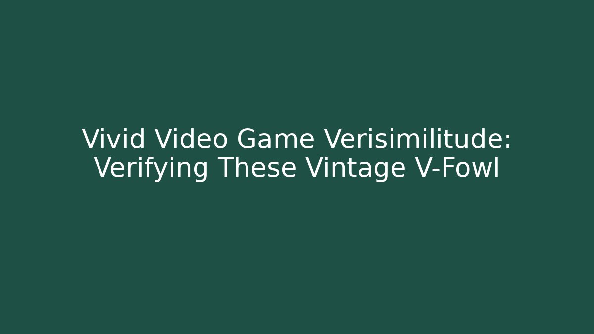 Vivid Video Game Verisimilitude: Verifying These Vintage V-Fowl