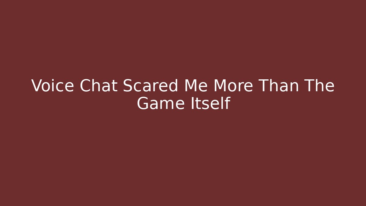 Voice Chat Scared Me More Than The Game Itself