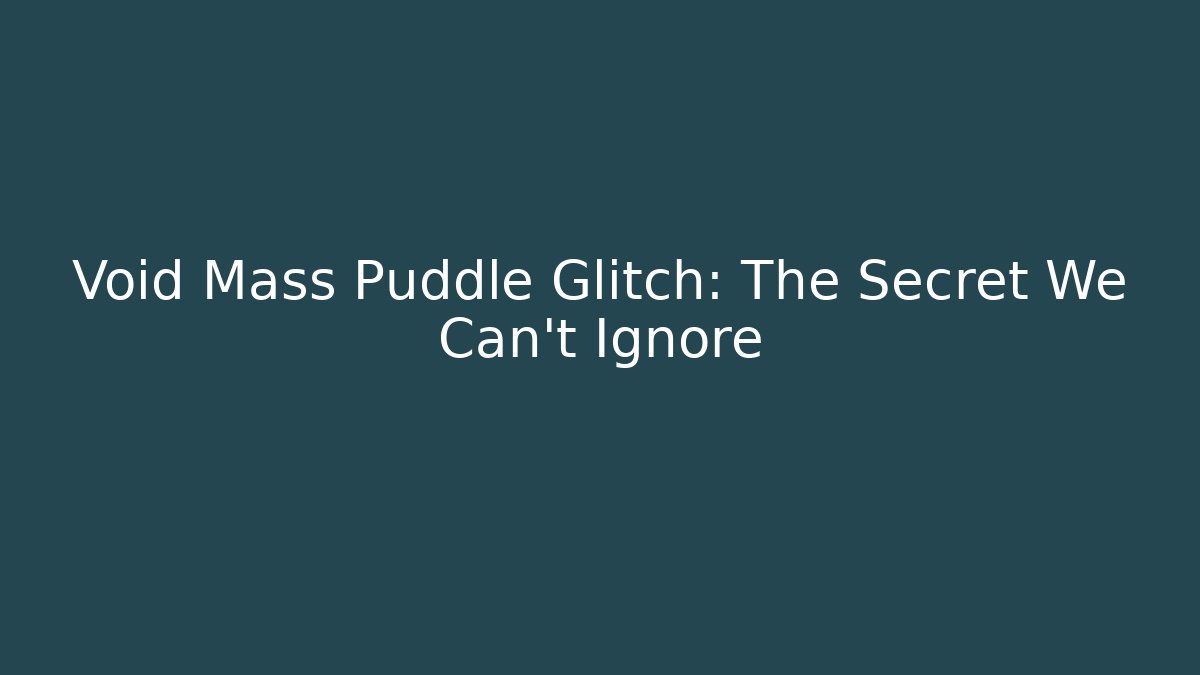Void Mass Puddle Glitch: The Secret We Can't Ignore