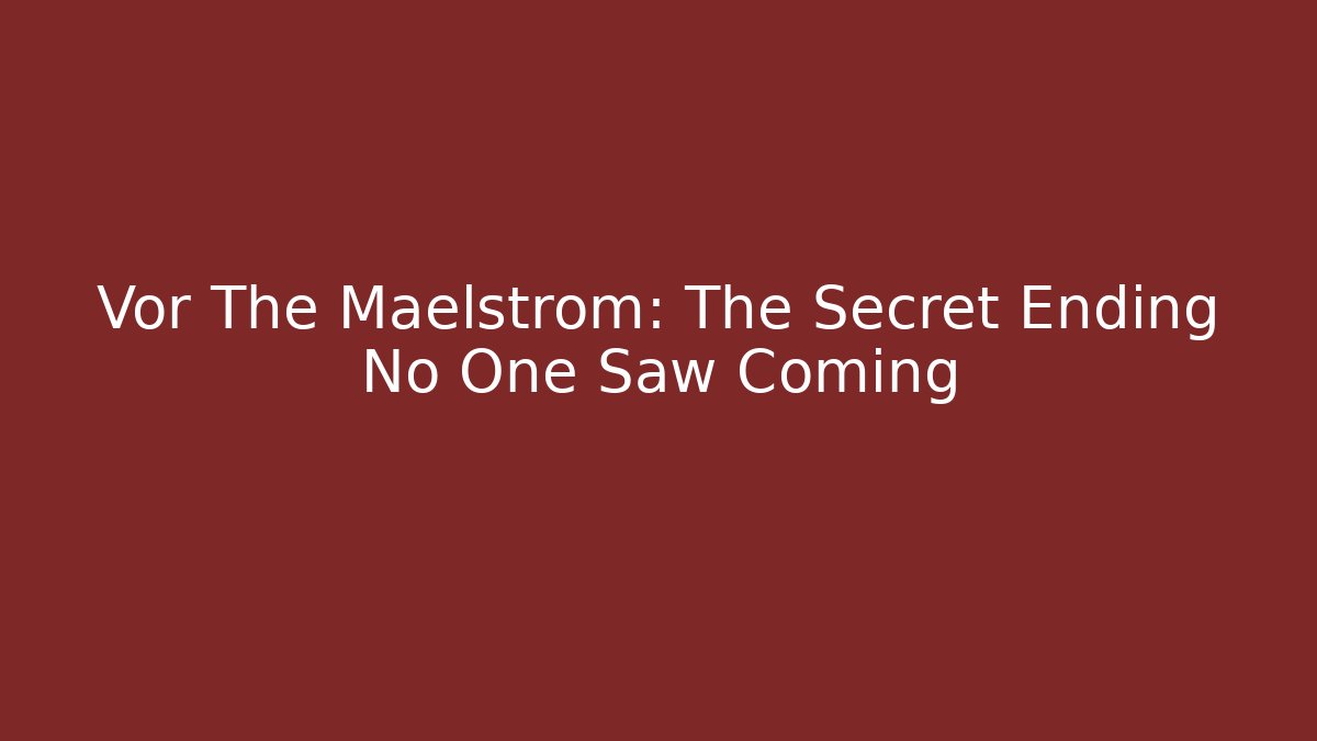 Vor The Maelstrom: The Secret Ending No One Saw Coming