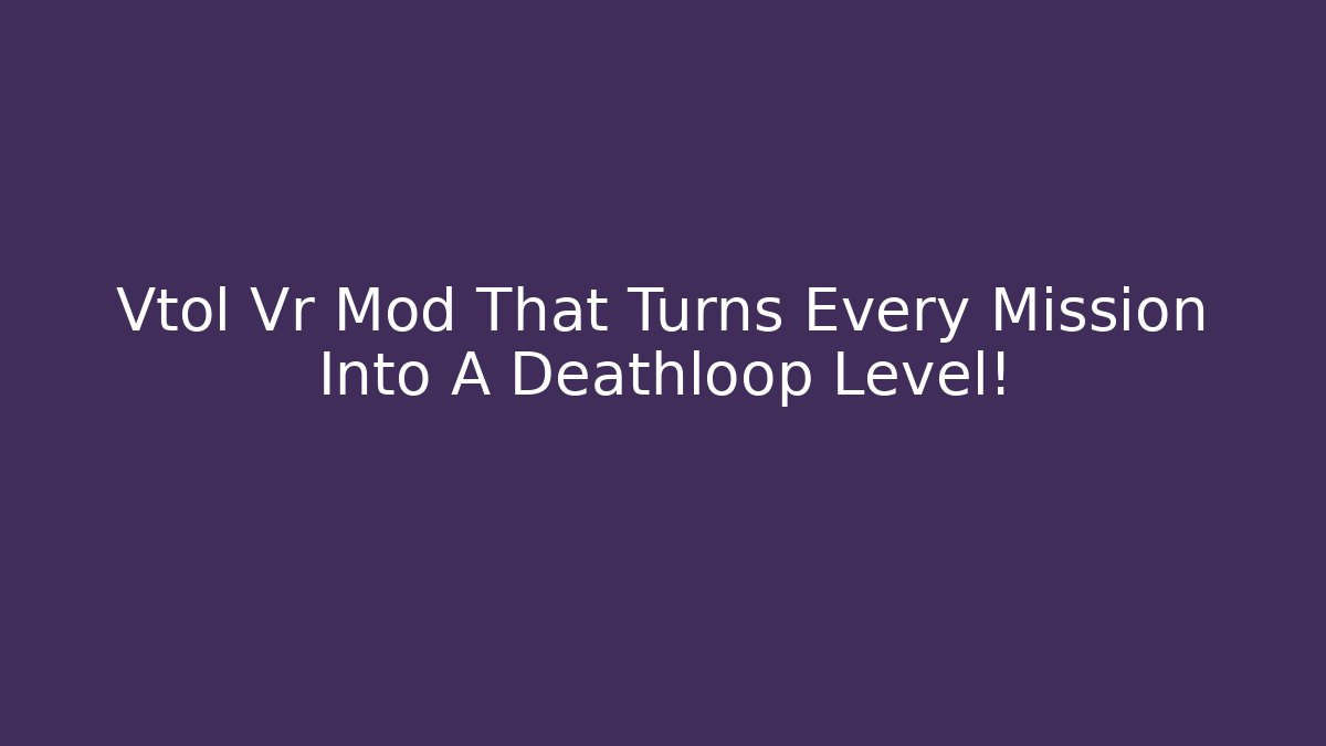 Vtol Vr Mod That Turns Every Mission Into A Deathloop Level!