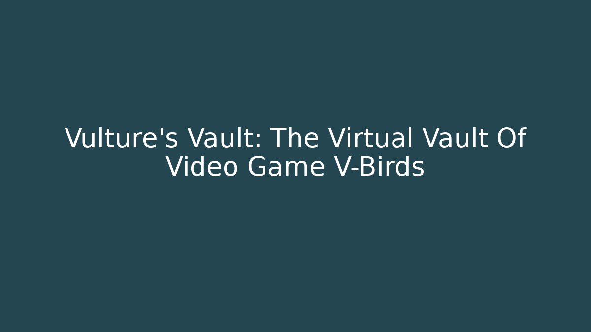 Vulture's Vault: The Virtual Vault Of Video Game V-Birds