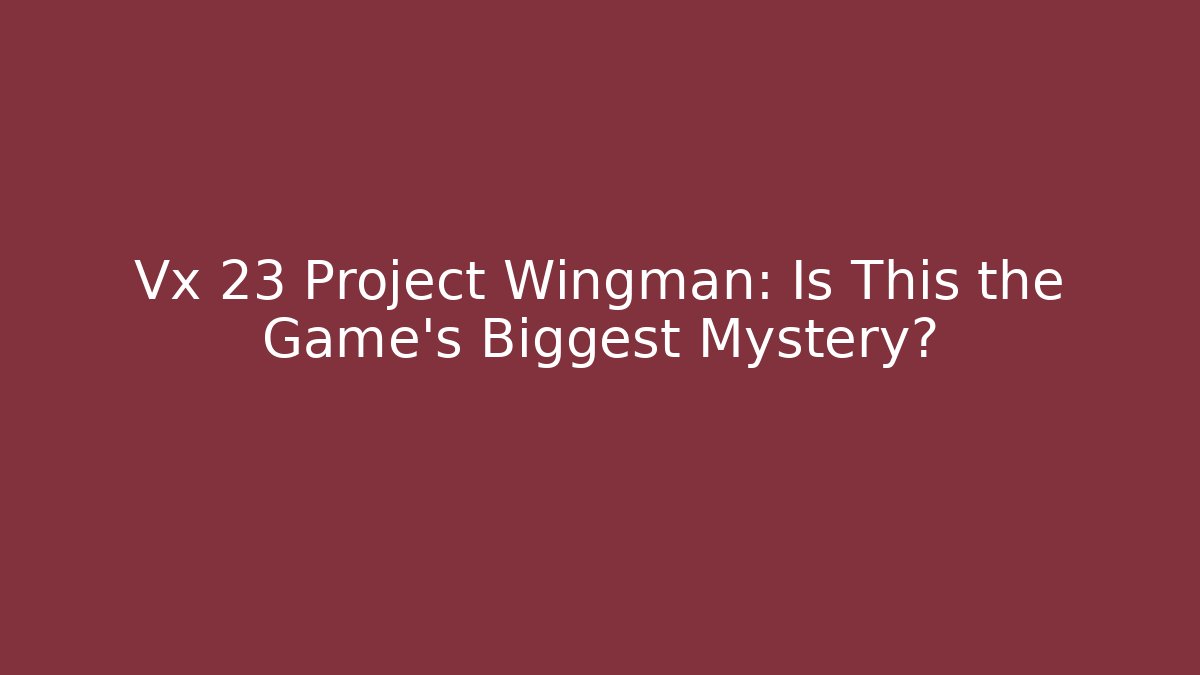 Vx 23 Project Wingman: Is This the Game's Biggest Mystery? - Método de Aprovação