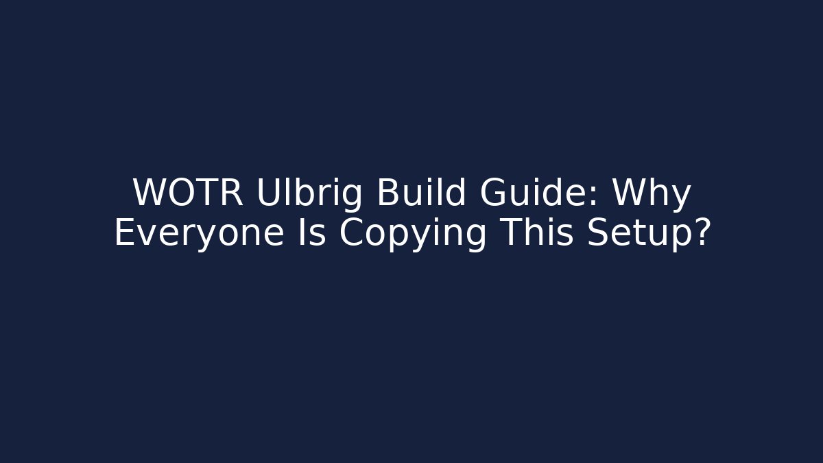 WOTR Ulbrig Build Guide: Why Everyone Is Copying This Setup?
