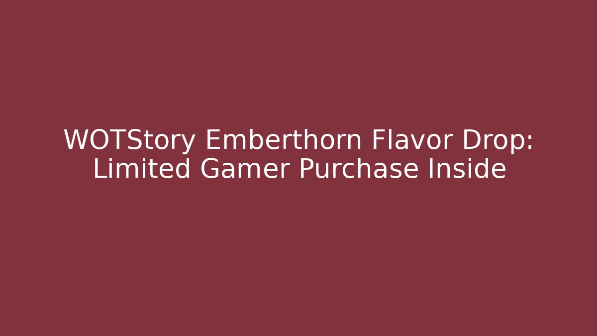 WOTStory Emberthorn Flavor Drop: Limited Gamer Purchase Inside