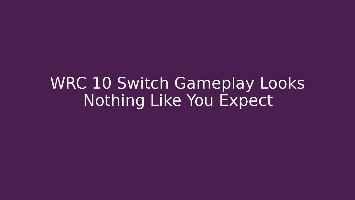 WRC 10 Switch Gameplay Looks Nothing Like You Expect