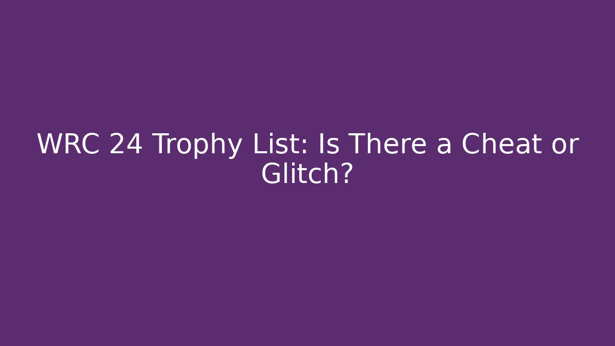 WRC 24 Trophy List: Is There a Cheat or Glitch?