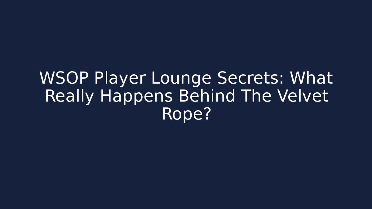WSOP Player Lounge Secrets: What Really Happens Behind The Velvet Rope?