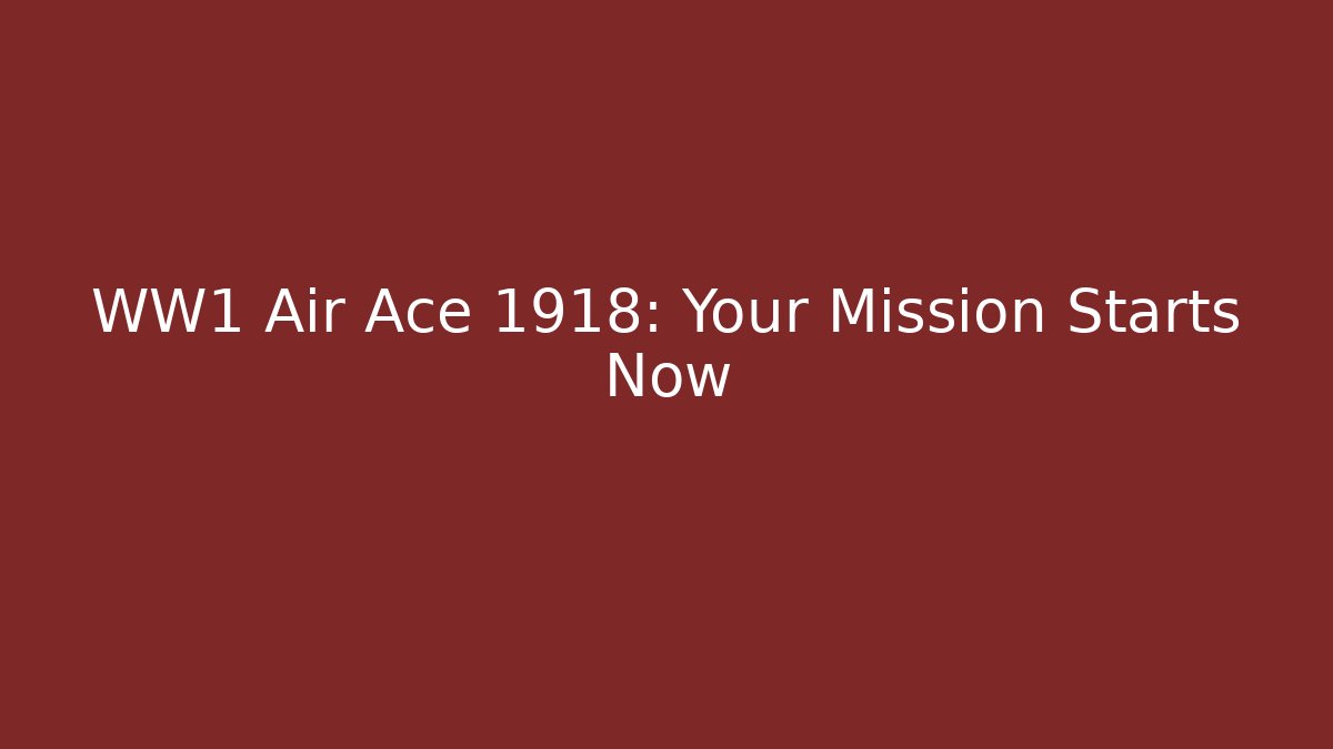 WW1 Air Ace 1918: Your Mission Starts Now