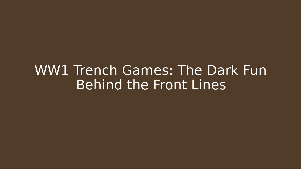 WW1 Trench Games: The Dark Fun Behind the Front Lines
