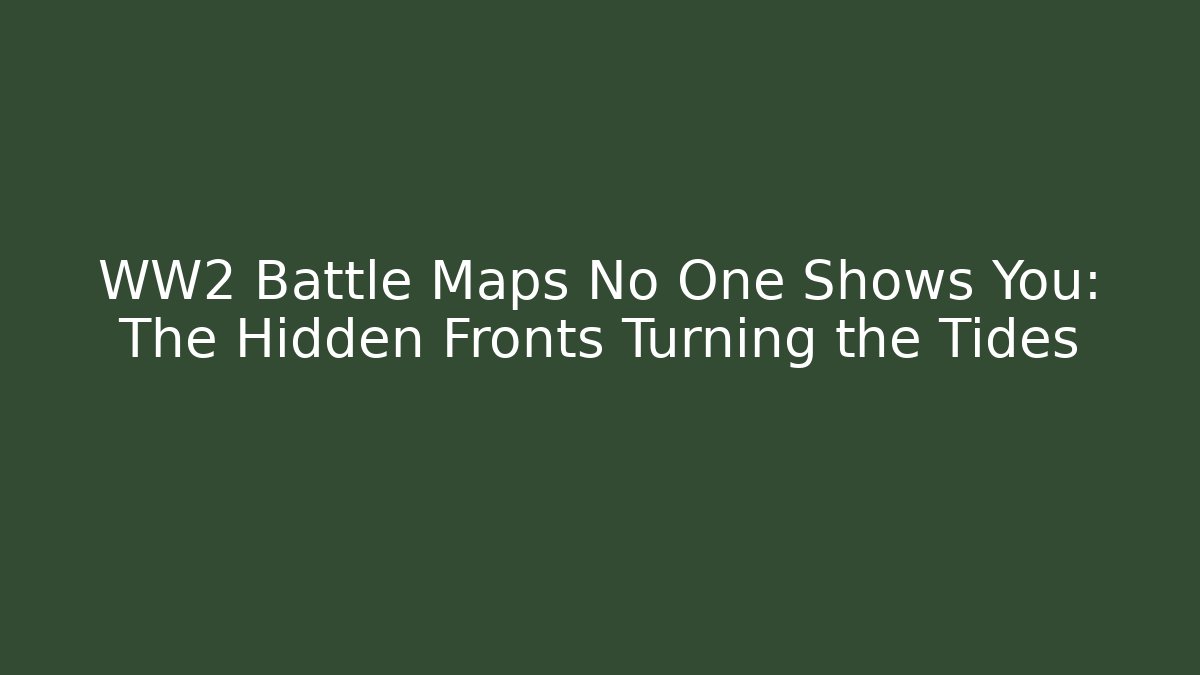 WW2 Battle Maps No One Shows You: The Hidden Fronts Turning the Tides