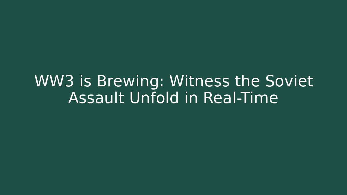 WW3 is Brewing: Witness the Soviet Assault Unfold in Real-Time