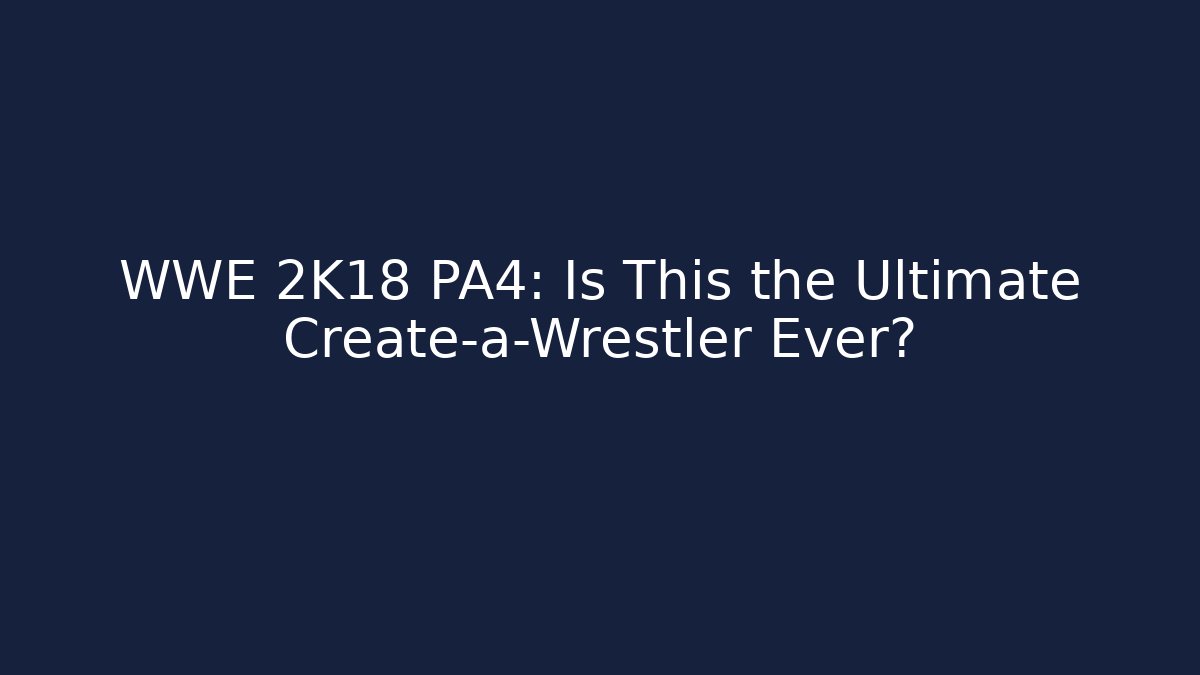 WWE 2K18 PA4: Is This the Ultimate Create-a-Wrestler Ever?