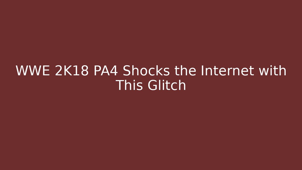 WWE 2K18 PA4 Shocks the Internet with This Glitch