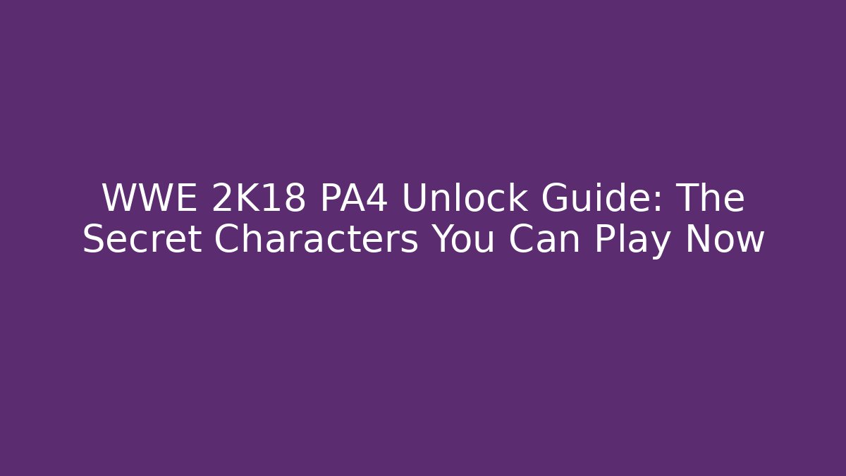 WWE 2K18 PA4 Unlock Guide: The Secret Characters You Can Play Now