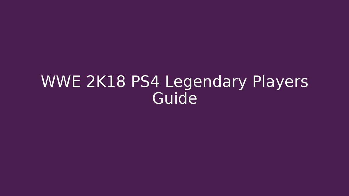 WWE 2K18 PS4 Legendary Players Guide