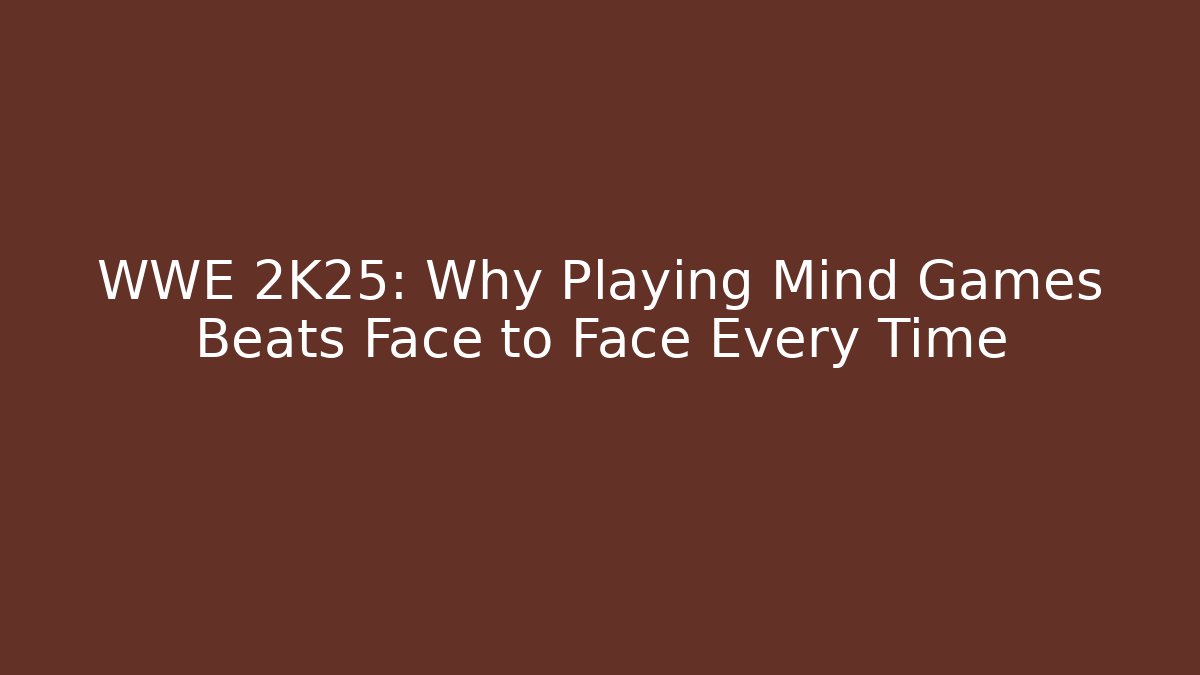WWE 2K25: Why Playing Mind Games Beats Face to Face Every Time