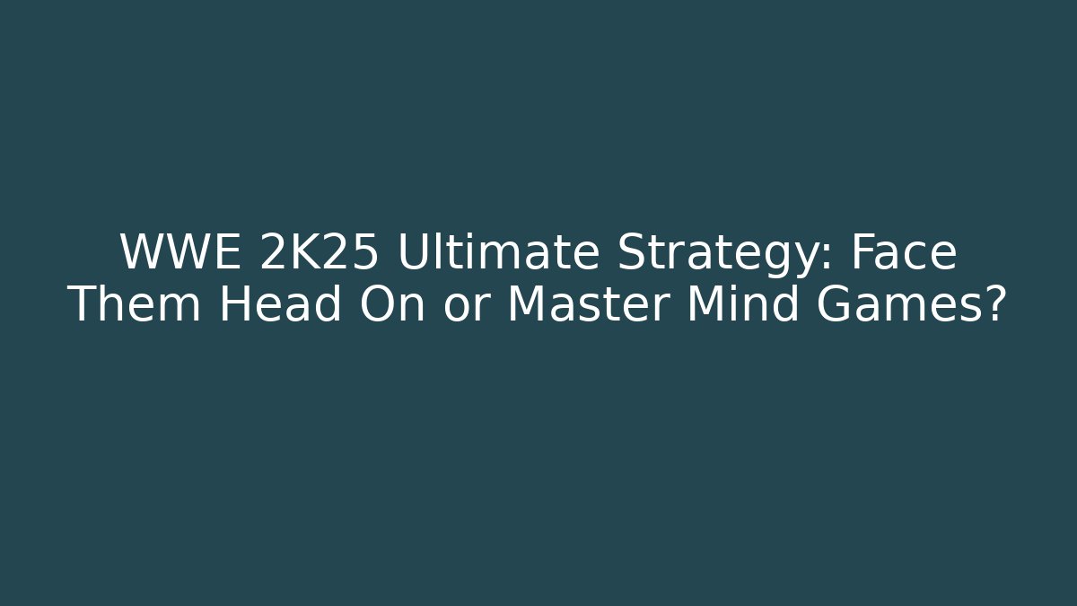 WWE 2K25 Ultimate Strategy: Face Them Head On or Master Mind Games?