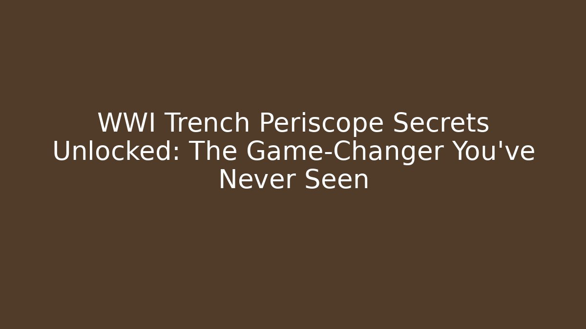 WWI Trench Periscope Secrets Unlocked: The Game-Changer You’ve Never Seen