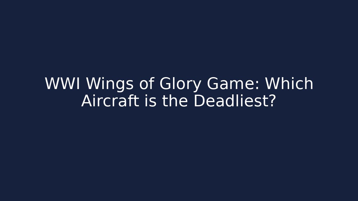 WWI Wings of Glory Game: Which Aircraft is the Deadliest?