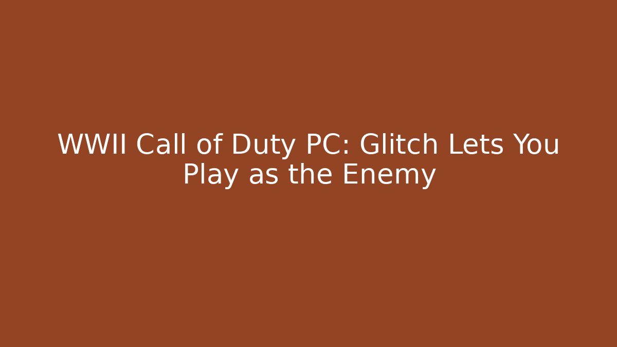 WWII Call of Duty PC: Glitch Lets You Play as the Enemy