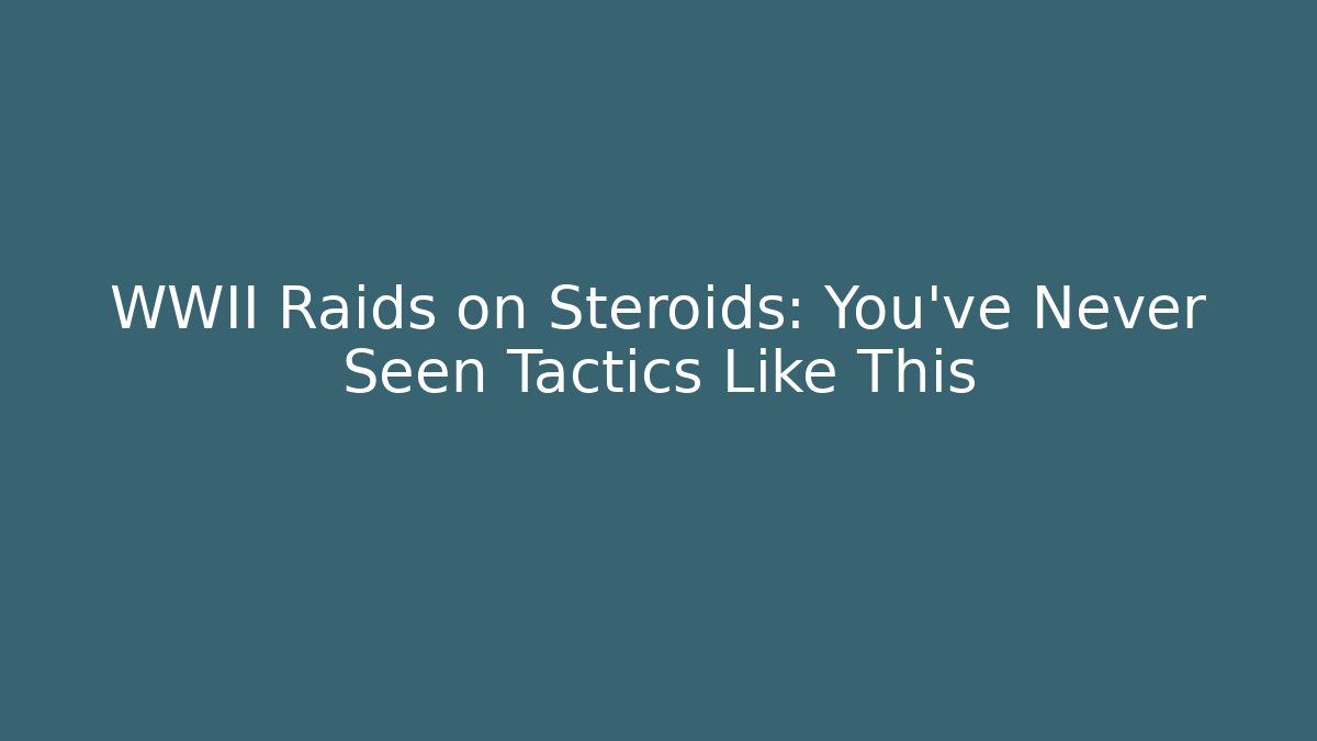 WWII Raids on Steroids: You've Never Seen Tactics Like This