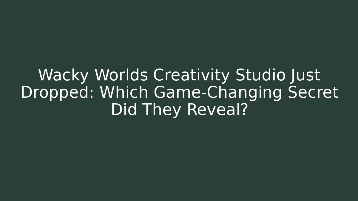 Wacky Worlds Creativity Studio Just Dropped: Which Game-Changing Secret Did They Reveal?