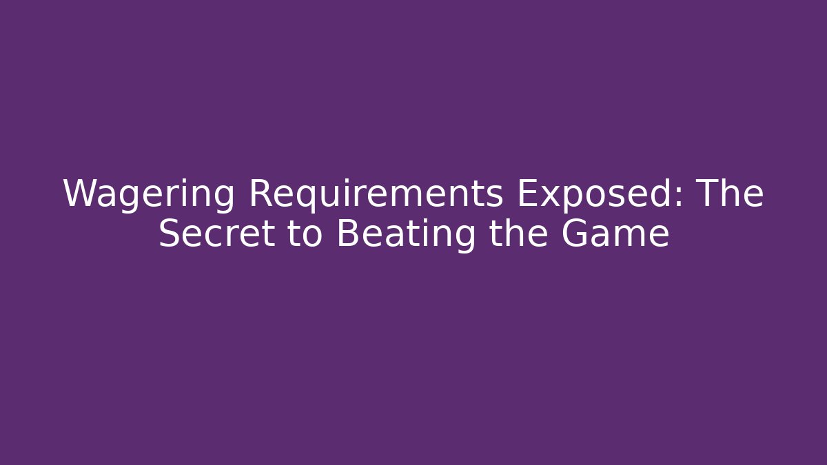 Wagering Requirements Exposed: The Secret to Beating the Game