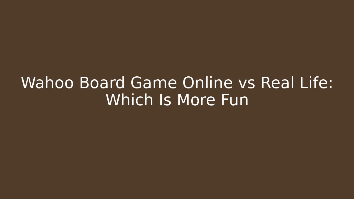 Wahoo Board Game Online vs Real Life: Which Is More Fun