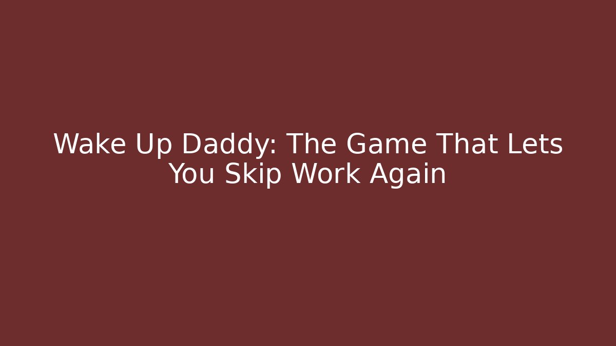 Wake Up Daddy: The Game That Lets You Skip Work Again
