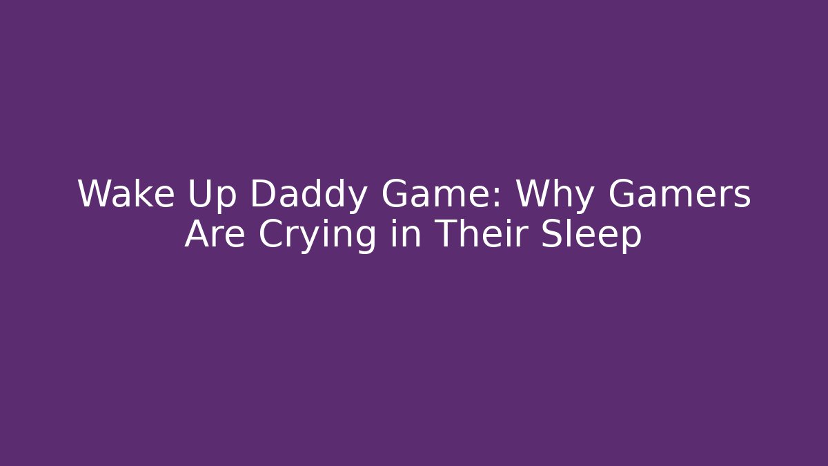 Wake Up Daddy Game: Why Gamers Are Crying in Their Sleep
