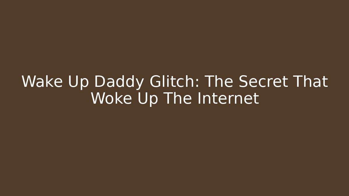 Wake Up Daddy Glitch: The Secret That Woke Up The Internet