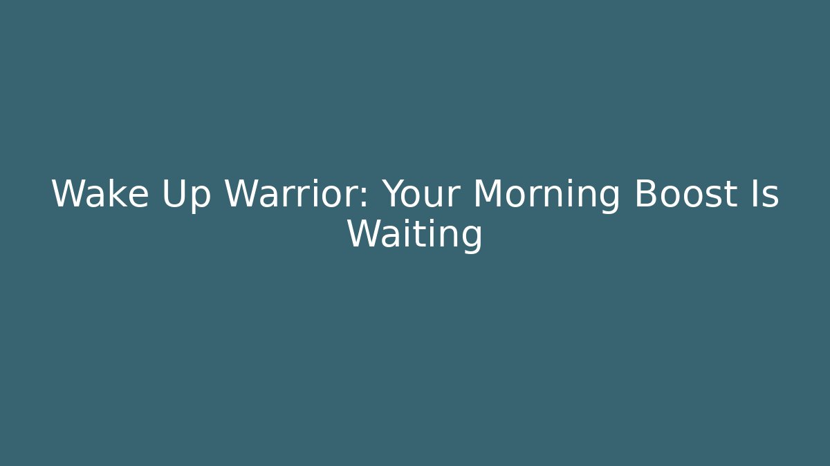 Wake Up Warrior: Your Morning Boost Is Waiting