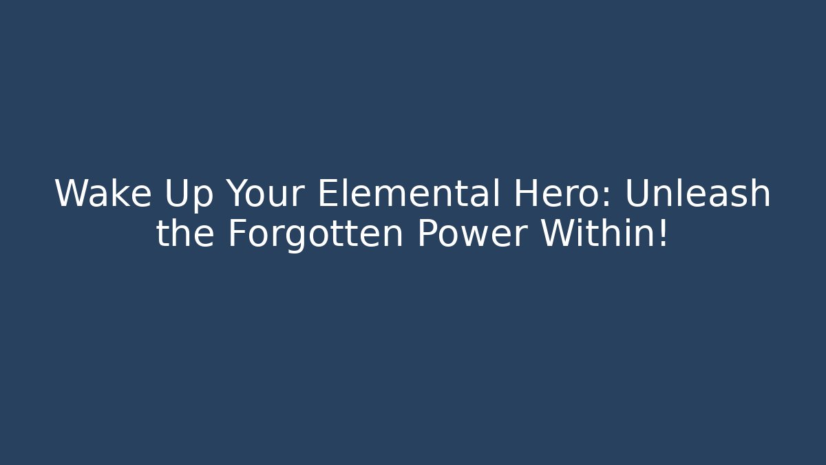 Wake Up Your Elemental Hero: Unleash the Forgotten Power Within!