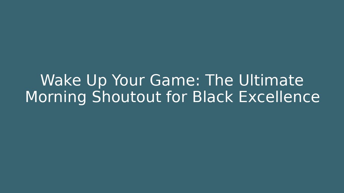 Wake Up Your Game: The Ultimate Morning Shoutout for Black Excellence
