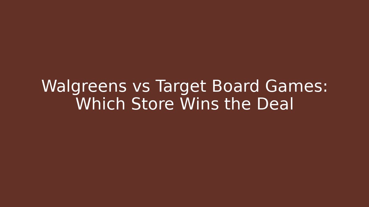 Walgreens vs Target Board Games: Which Store Wins the Deal