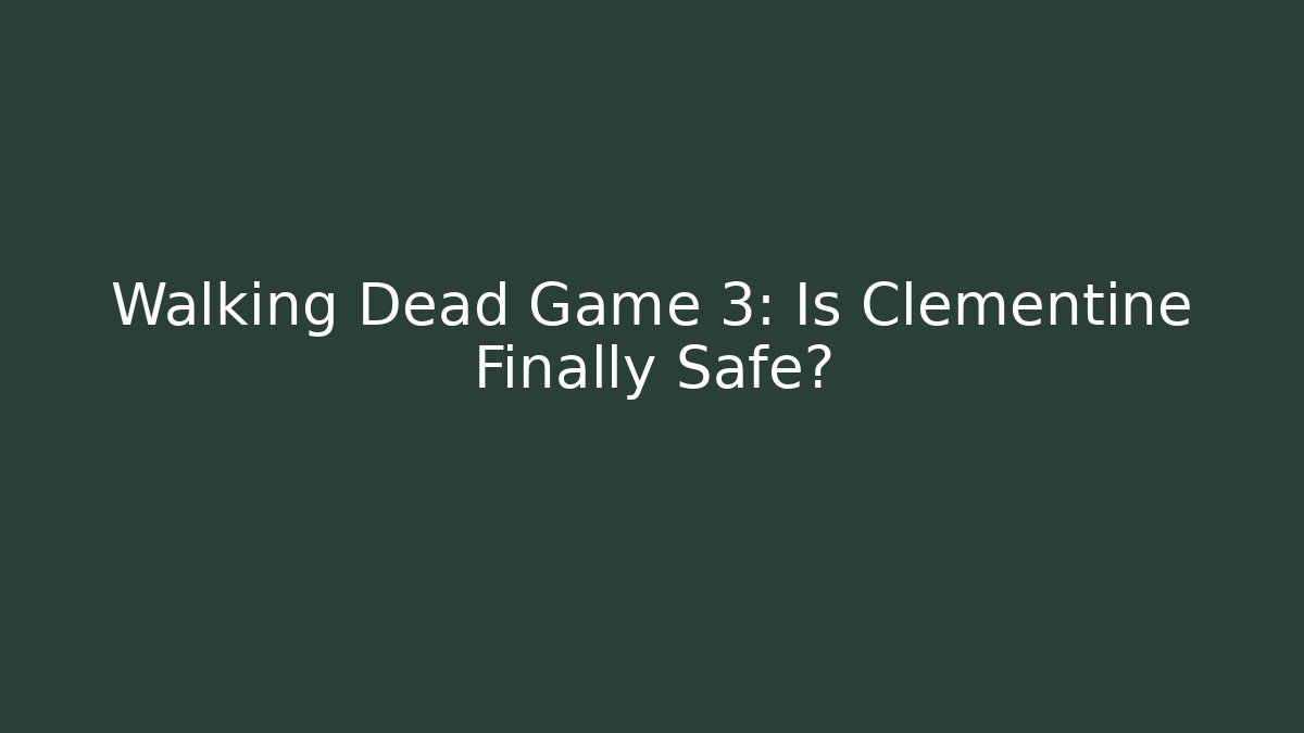 Walking Dead Game 3: Is Clementine Finally Safe?