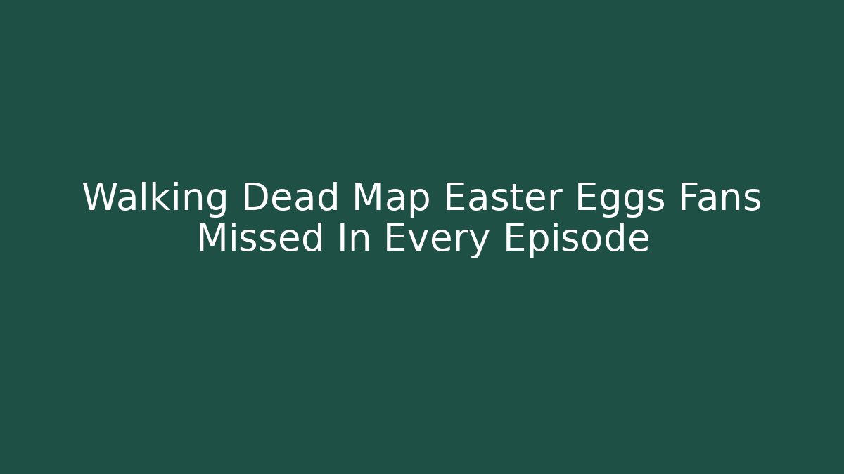 Walking Dead Map Easter Eggs Fans Missed In Every Episode
