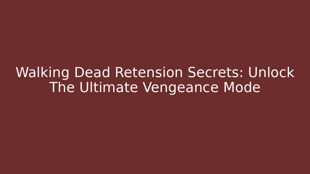 Walking Dead Retension Secrets: Unlock The Ultimate Vengeance Mode