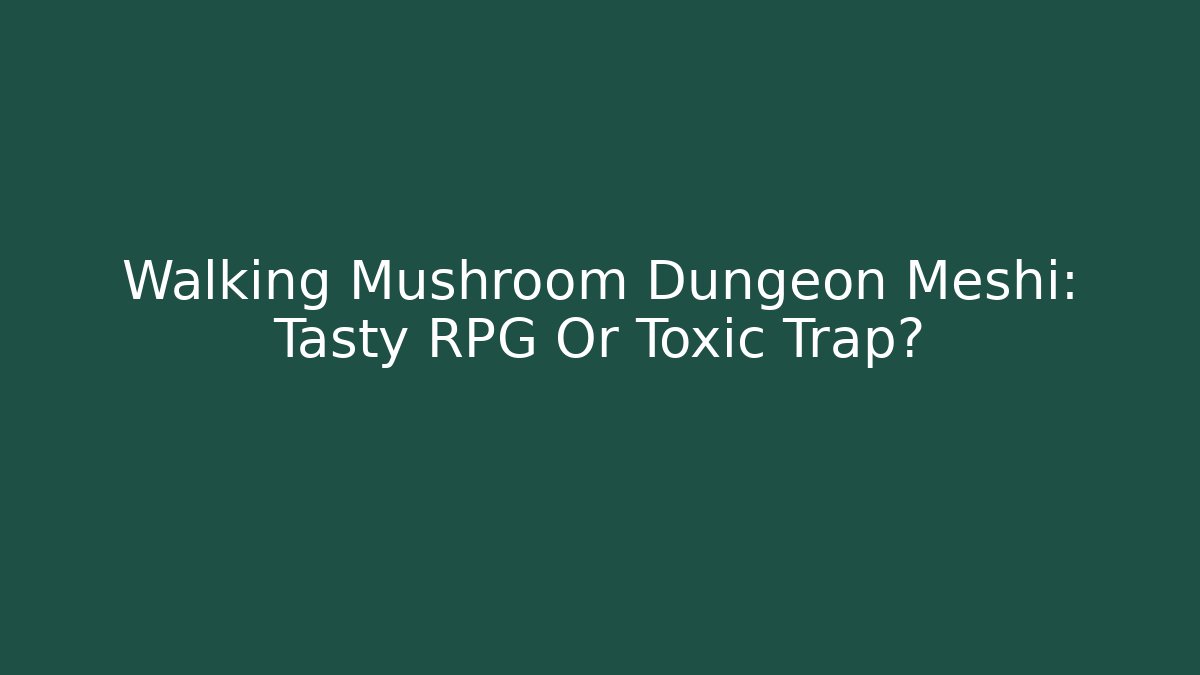Walking Mushroom Dungeon Meshi: Tasty RPG Or Toxic Trap?