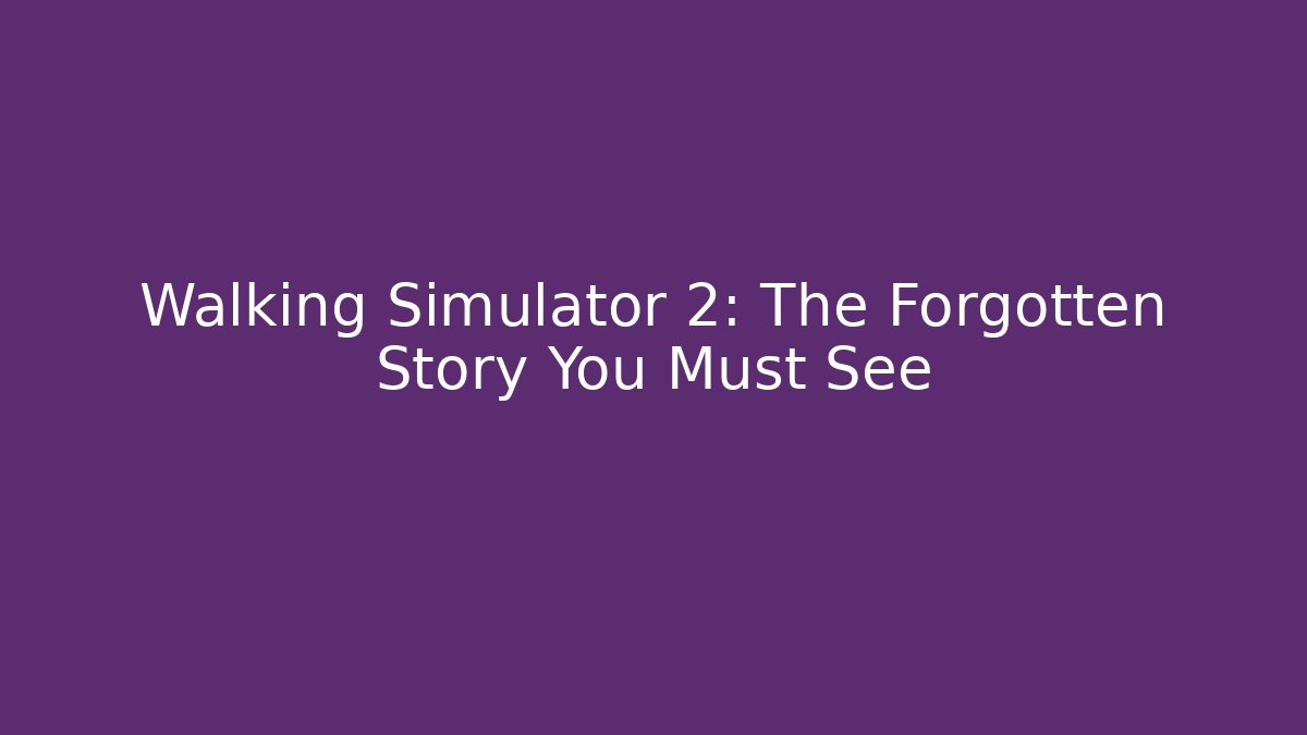 Walking Simulator 2: The Forgotten Story You Must See