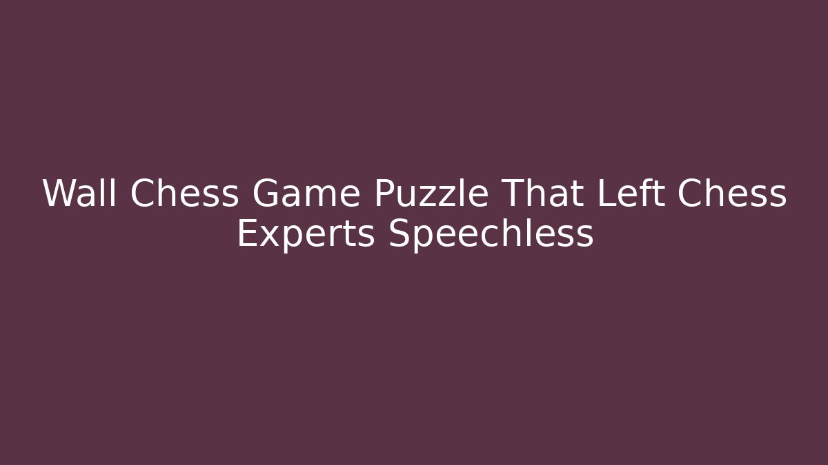 Wall Chess Game Puzzle That Left Chess Experts Speechless